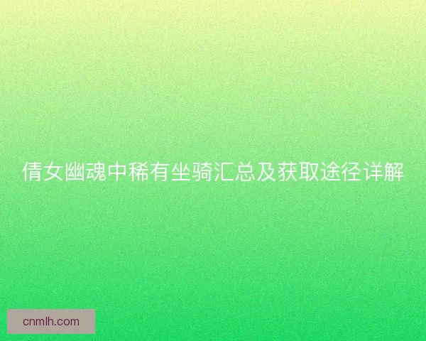 倩女幽魂中稀有坐骑汇总及获取途径详解