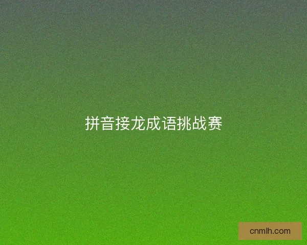 拼音接龙成语挑战赛 拼音接龙成语挑战赛