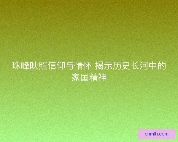 珠峰映照信仰与情怀 揭示历史长河中的家国精神
