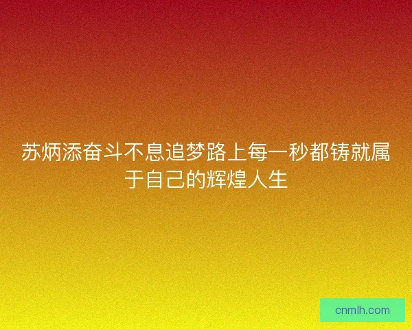 苏炳添奋斗不息追梦路上每一秒都铸就属于自己的辉煌人生 苏炳添奋斗不息追梦路上每一秒都铸就属于自己的辉煌人生