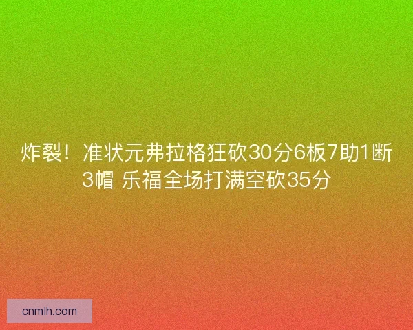 炸裂！准状元弗拉格狂砍30分6板7助1断3帽 乐福全场打满空砍35分