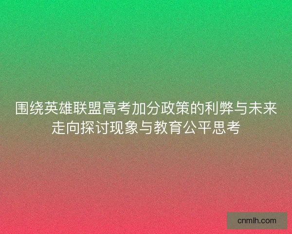 围绕英雄联盟高考加分政策的利弊与未来走向探讨现象与教育公平思考 围绕英雄联盟高考加分政策的利弊与未来走向探讨现象与教育公平思考