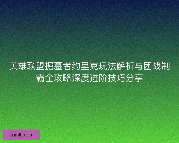 英雄联盟掘墓者约里克玩法解析与团战制霸全攻略深度进阶技巧分享