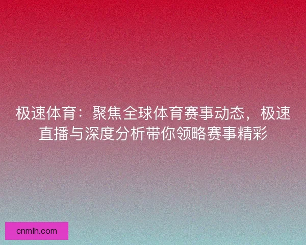 极速体育:聚焦全球体育赛事动态,极速直播与深度分析带你领略赛事精彩 极速体育:聚焦全球体育赛事动态,极速直播与深度分析带你领略赛事精彩