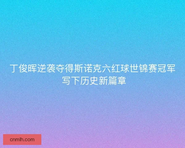 丁俊晖逆袭夺得斯诺克六红球世锦赛冠军 写下历史新篇章 丁俊晖逆袭夺得斯诺克六红球世锦赛冠军 写下历史新篇章