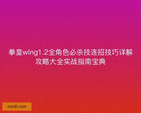 拳皇wing1.2全角色必杀技连招技巧详解攻略大全实战指南宝典